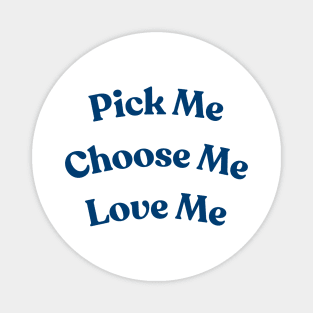 Pick me, Choose Me, Love me Magnet